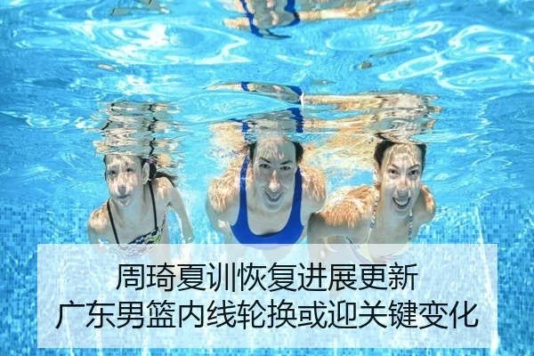 周琦夏训恢复进展更新 广东男篮内线轮换或迎关键变化